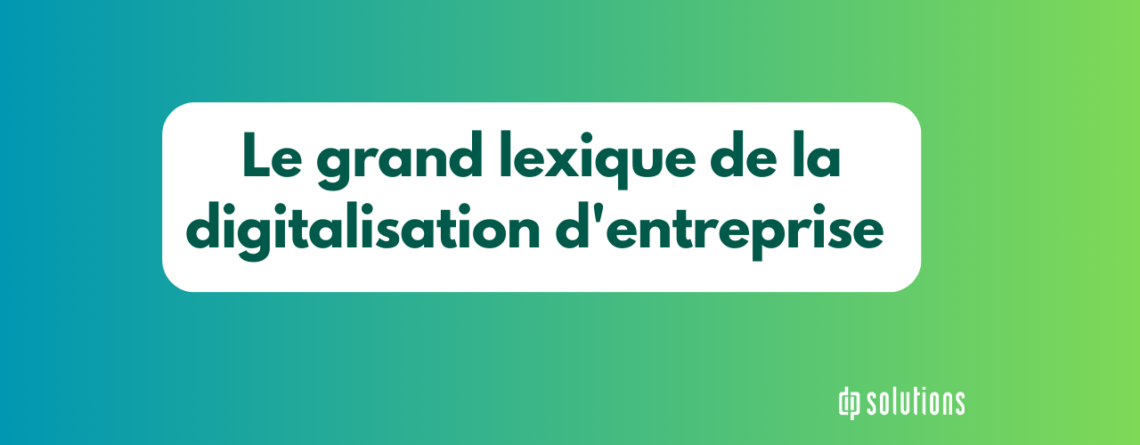 Le grand lexique de la digitalisation d'entreprise, tout le vocabulaire à connaitre